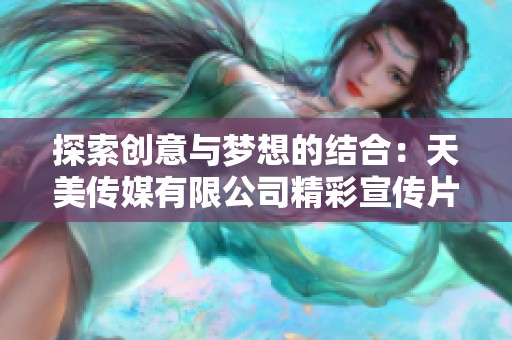探索创意与梦想的结合：天美传媒有限公司精彩宣传片发布