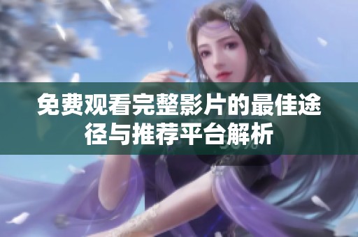 免费观看完整影片的最佳途径与推荐平台解析