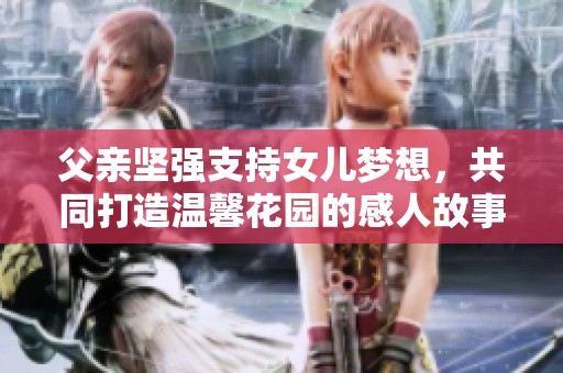父亲坚强支持女儿梦想，共同打造温馨花园的感人故事