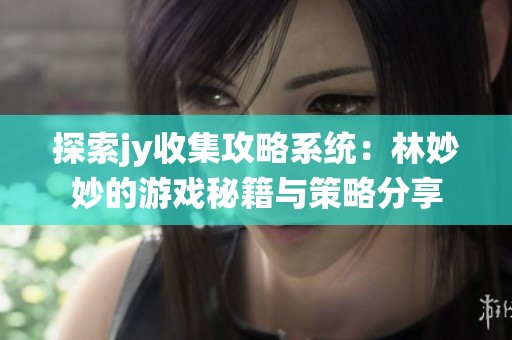 探索jy收集攻略系统：林妙妙的游戏秘籍与策略分享