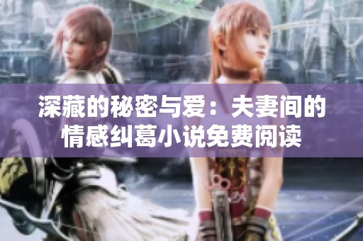 深藏的秘密与爱：夫妻间的情感纠葛小说免费阅读