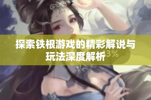 探索铁根游戏的精彩解说与玩法深度解析