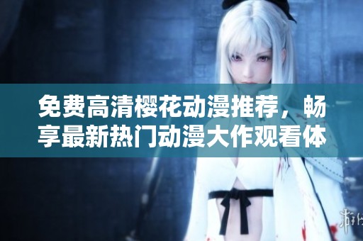免费高清樱花动漫推荐，畅享最新热门动漫大作观看体验
