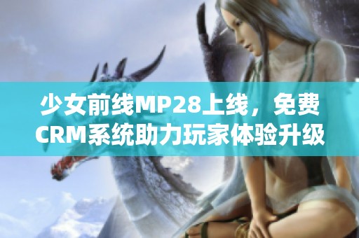 少女前线MP28上线，免费CRM系统助力玩家体验升级