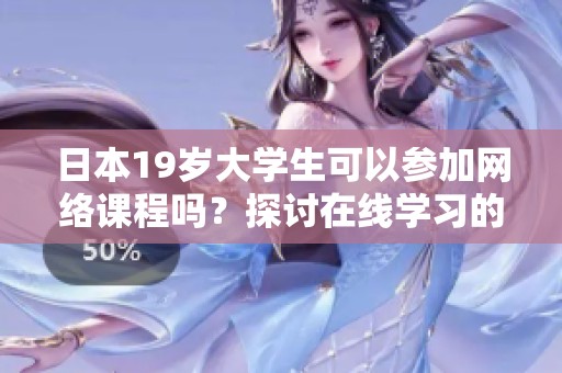 日本19岁大学生可以参加网络课程吗？探讨在线学习的可行性