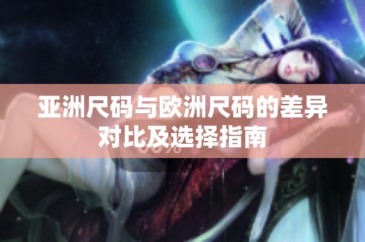 亚洲尺码与欧洲尺码的差异对比及选择指南