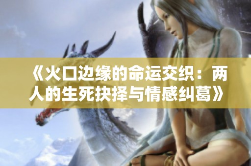 《火口边缘的命运交织：两人的生死抉择与情感纠葛》