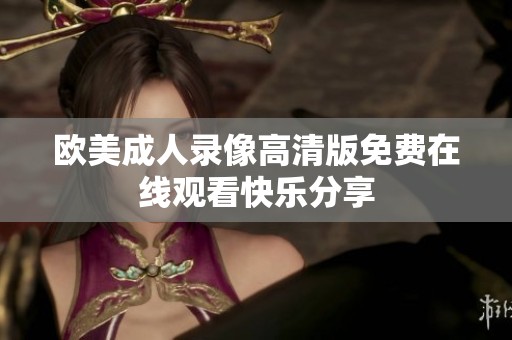 欧美成人录像高清版免费在线观看快乐分享