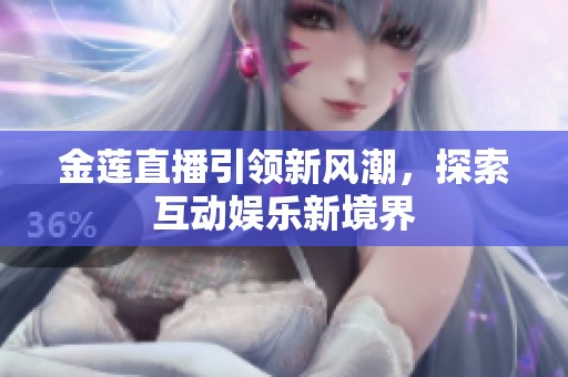金莲直播引领新风潮，探索互动娱乐新境界