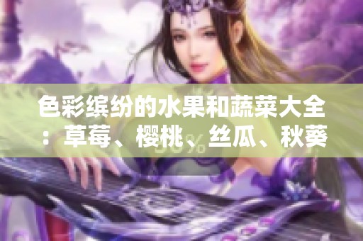 色彩缤纷的水果和蔬菜大全：草莓、樱桃、丝瓜、秋葵与榴莲的美味盛宴