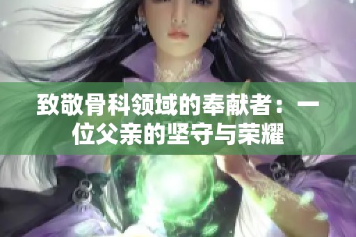 致敬骨科领域的奉献者：一位父亲的坚守与荣耀