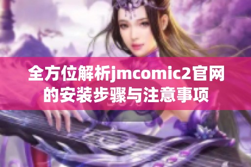 全方位解析jmcomic2官网的安装步骤与注意事项