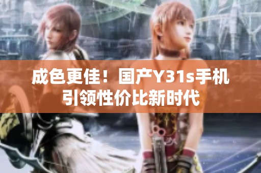 成色更佳！国产Y31s手机引领性价比新时代