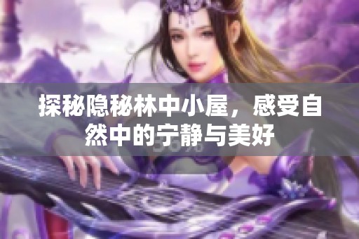 探秘隐秘林中小屋，感受自然中的宁静与美好