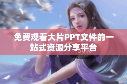 免费观看大片PPT文件的一站式资源分享平台