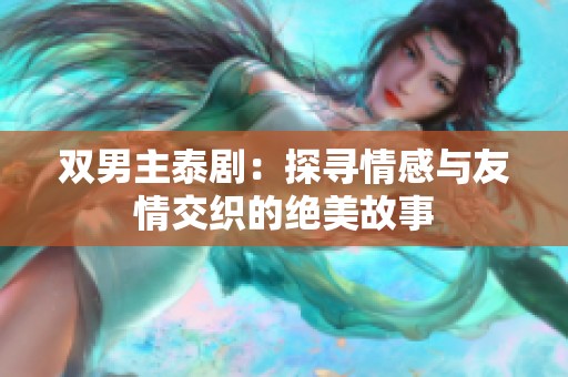 双男主泰剧：探寻情感与友情交织的绝美故事