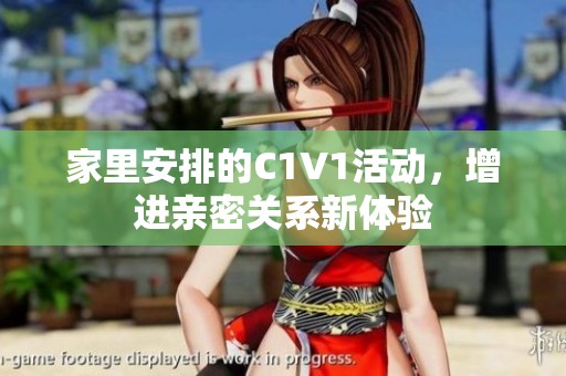 家里安排的C1V1活动，增进亲密关系新体验