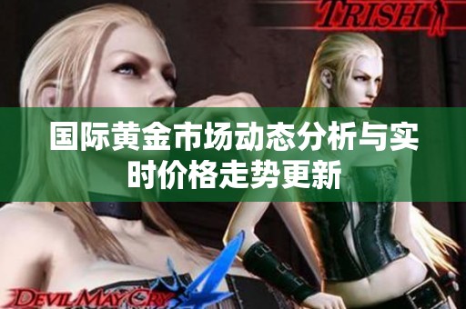 国际黄金市场动态分析与实时价格走势更新