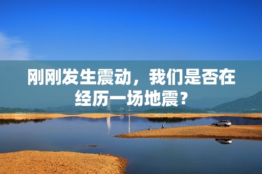 刚刚发生震动，我们是否在经历一场地震？