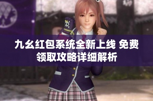 九幺红包系统全新上线 免费领取攻略详细解析