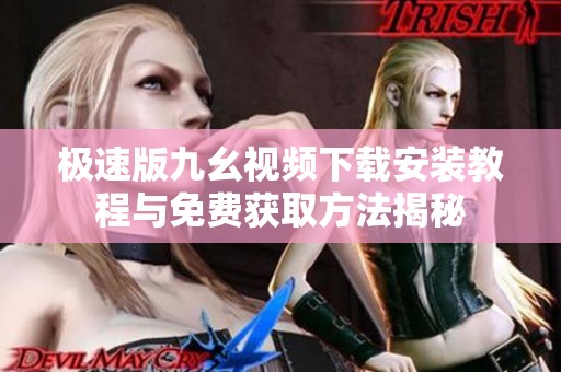 极速版九幺视频下载安装教程与免费获取方法揭秘