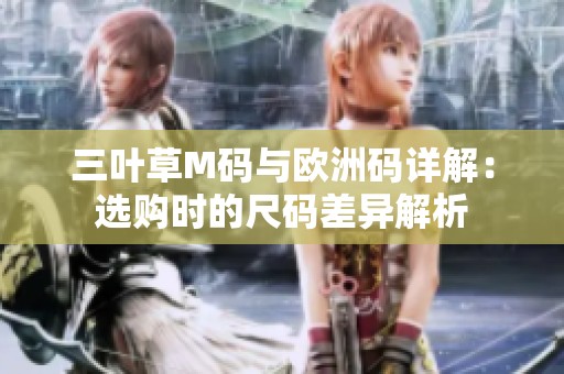 三叶草M码与欧洲码详解：选购时的尺码差异解析