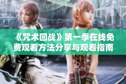 《咒术回战》第一季在线免费观看方法分享与观看指南