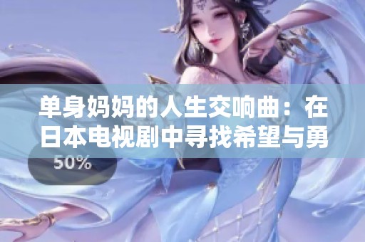 单身妈妈的人生交响曲：在日本电视剧中寻找希望与勇气