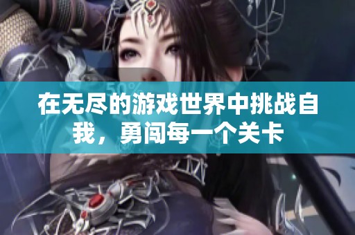 在无尽的游戏世界中挑战自我，勇闯每一个关卡