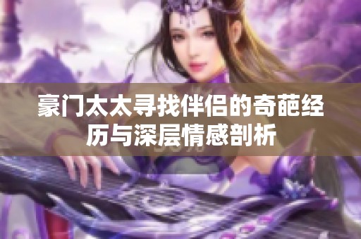 豪门太太寻找伴侣的奇葩经历与深层情感剖析