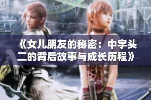 《女儿朋友的秘密：中字头二的背后故事与成长历程》