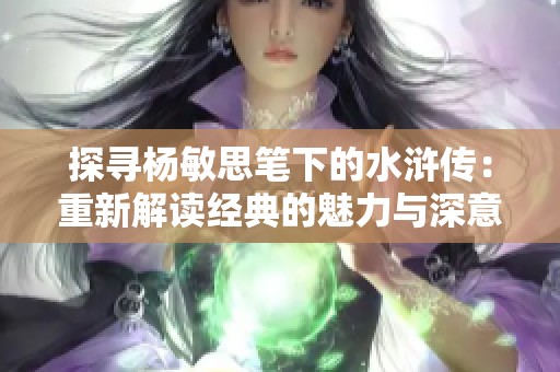 探寻杨敏思笔下的水浒传：重新解读经典的魅力与深意