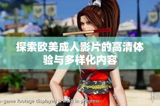 探索欧美成人影片的高清体验与多样化内容