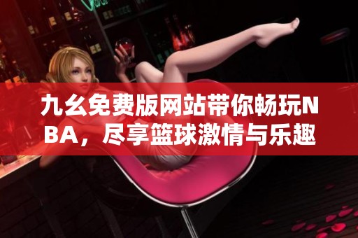 九幺免费版网站带你畅玩NBA，尽享篮球激情与乐趣
