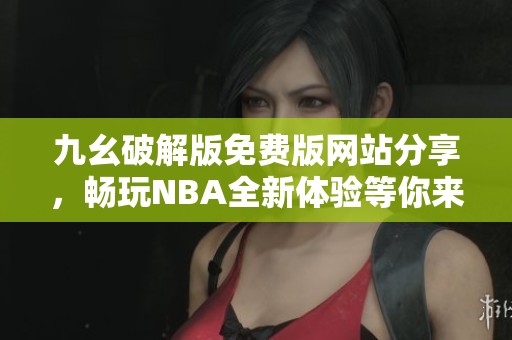 九幺破解版免费版网站分享，畅玩NBA全新体验等你来尝试