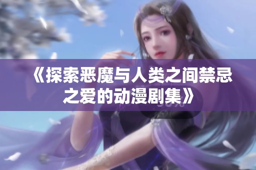 《探索恶魔与人类之间禁忌之爱的动漫剧集》