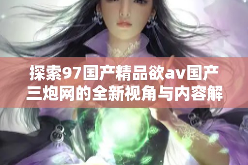 探索97国产精品欲av国产三炮网的全新视角与内容解读