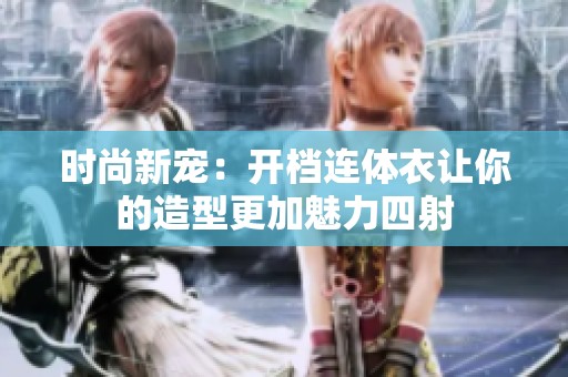时尚新宠：开档连体衣让你的造型更加魅力四射