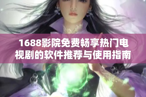 1688影院免费畅享热门电视剧的软件推荐与使用指南