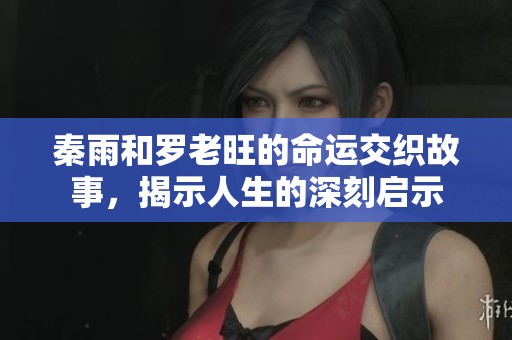 秦雨和罗老旺的命运交织故事，揭示人生的深刻启示