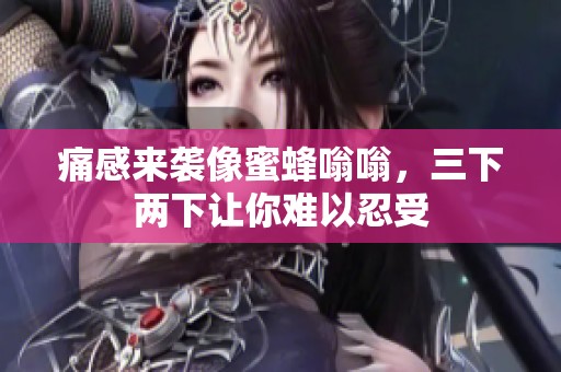 痛感来袭像蜜蜂嗡嗡，三下两下让你难以忍受