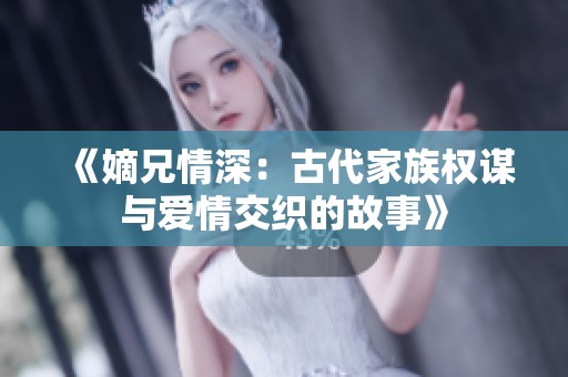 《嫡兄情深：古代家族权谋与爱情交织的故事》