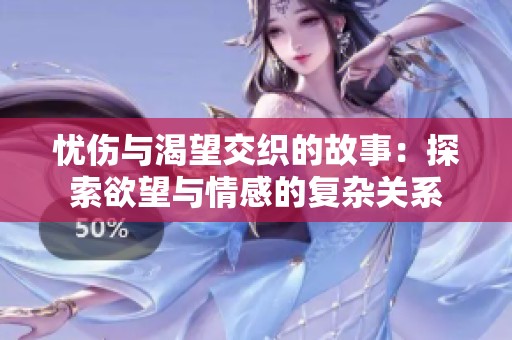 忧伤与渴望交织的故事：探索欲望与情感的复杂关系