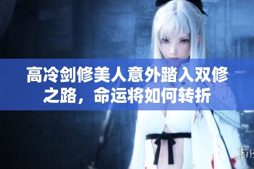 高冷剑修美人意外踏入双修之路，命运将如何转折