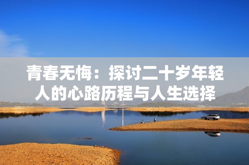 青春无悔：探讨二十岁年轻人的心路历程与人生选择