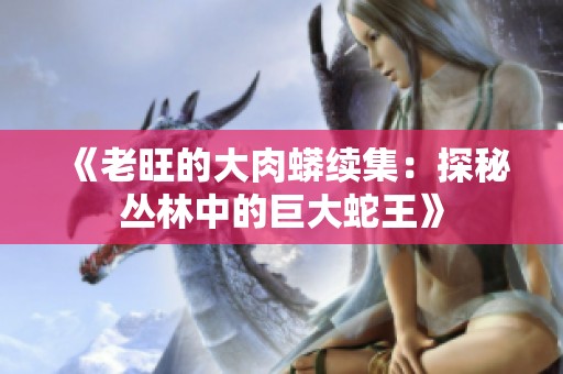 《老旺的大肉蟒续集：探秘丛林中的巨大蛇王》
