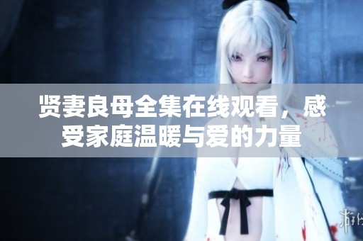贤妻良母全集在线观看，感受家庭温暖与爱的力量