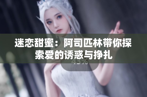迷恋甜蜜：阿司匹林带你探索爱的诱惑与挣扎