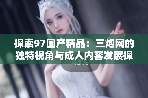 探索97国产精品：三炮网的独特视角与成人内容发展探讨