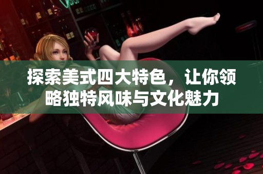 探索美式四大特色，让你领略独特风味与文化魅力